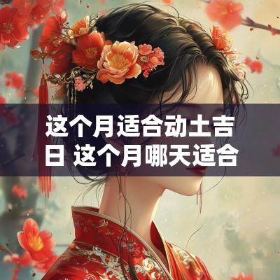 这个月适合动土吉日 这个月哪天适合动土装修