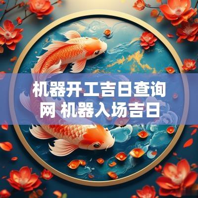 机器开工吉日查询网 机器入场吉日