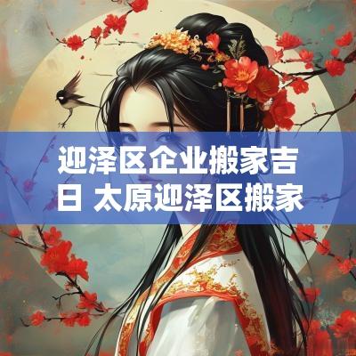 迎泽区企业搬家吉日 太原迎泽区搬家