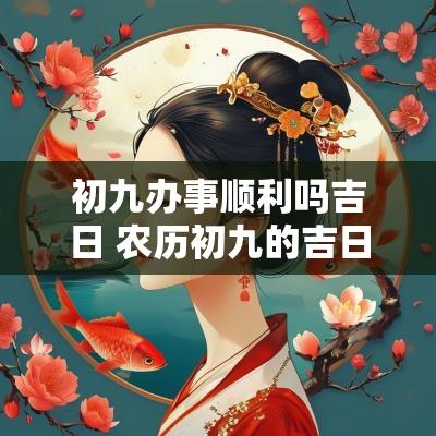初九办事顺利吗吉日 农历初九的吉日