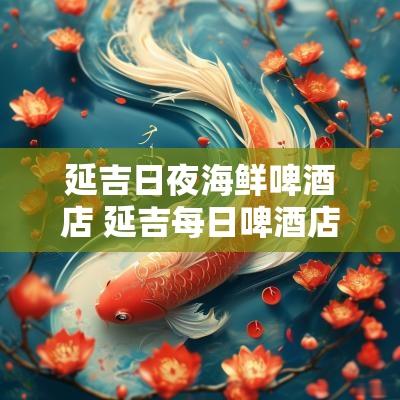 延吉日夜海鲜啤酒店 延吉每日啤酒店