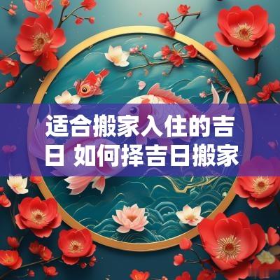 适合搬家入住的吉日 如何择吉日搬家入住