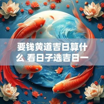 要钱黄道吉日算什么 看日子选吉日一般多少钱