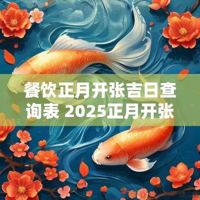 餐饮正月开张吉日查询表 2025正月开张吉日