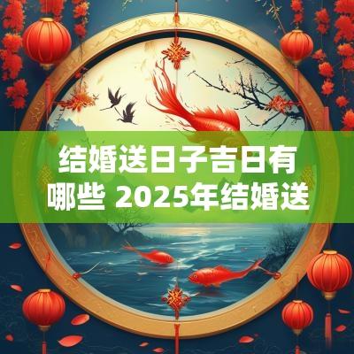 结婚送日子吉日有哪些 2025年结婚送日子吉日