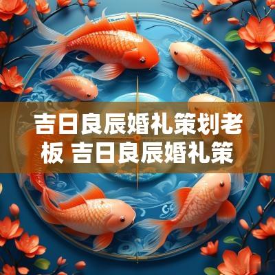吉日良辰婚礼策划老板 吉日良辰婚礼策划
