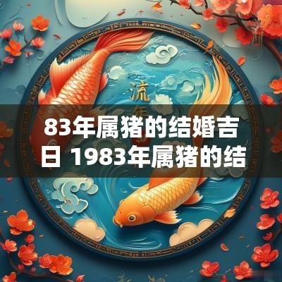 83年属猪的结婚吉日 1983年属猪的结婚几月最好