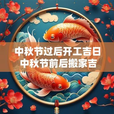 中秋节过后开工吉日 中秋节前后搬家吉日