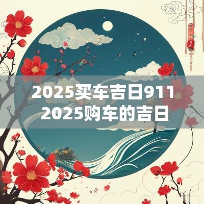 2025买车吉日911 2025购车的吉日