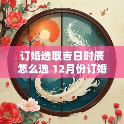 订婚选取吉日时辰怎么选 12月份订婚的吉日查询
