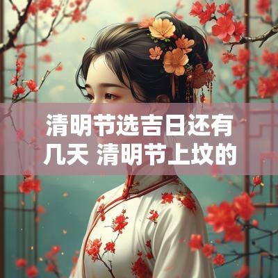 清明节选吉日还有几天 清明节上坟的吉日是哪天
