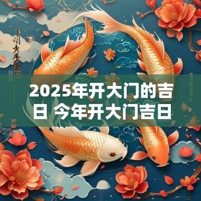 2025年开大门的吉日 今年开大门吉日