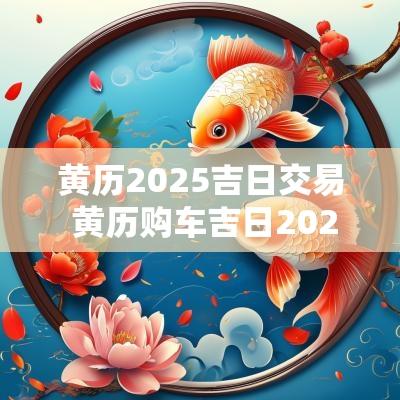 黄历2025吉日交易 黄历购车吉日2025