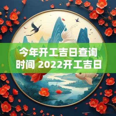 今年开工吉日查询时间 2025开工吉日查询