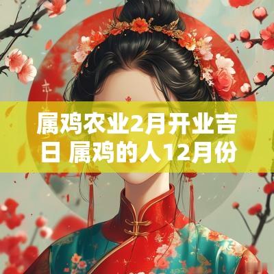 属鸡农业2月开业吉日 属鸡的人12月份开业吉日
