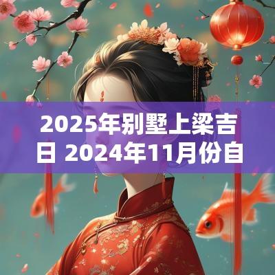 2025年别墅上梁吉日 2025年11月份自建房上梁吉日