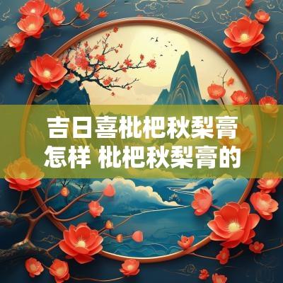 吉日喜枇杷秋梨膏怎样 枇杷秋梨膏的使用方法