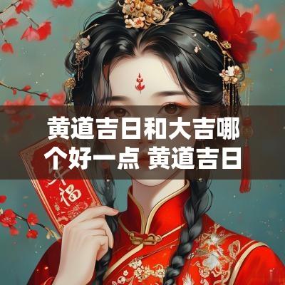 黄道吉日和大吉哪个好一点 黄道吉日2025铺床大吉