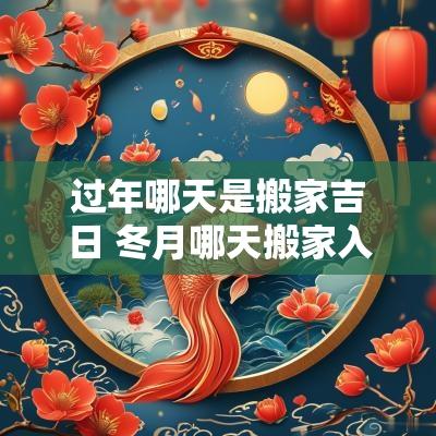过年哪天是搬家吉日 冬月哪天搬家入宅吉日