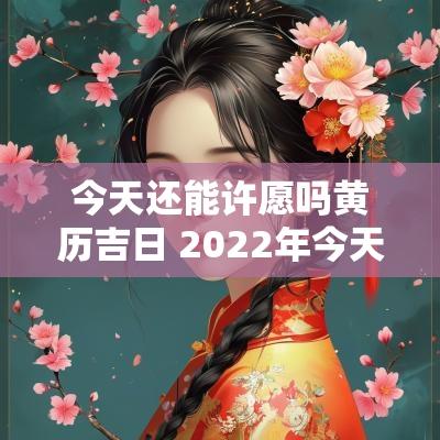 今天还能许愿吗黄历吉日 2025年今天理发黄历吉日