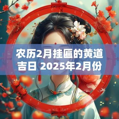 农历2月挂匾的黄道吉日 2025年2月份挂匾吉日