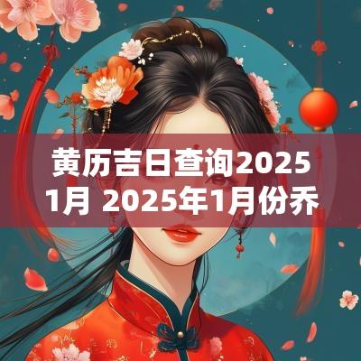 黄历吉日查询20251月 2025年1月份乔迁吉日