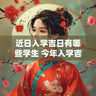近日入学吉日有哪些学生 今年入学吉日