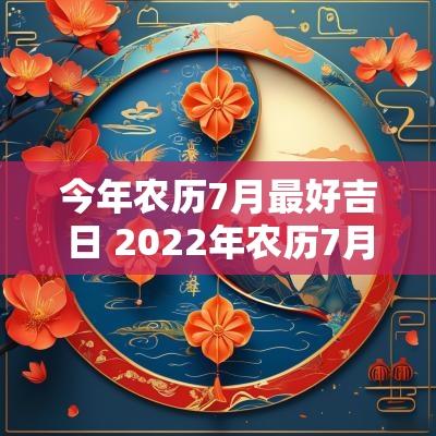 今年农历7月最好吉日 2025年农历7月吉日一览表