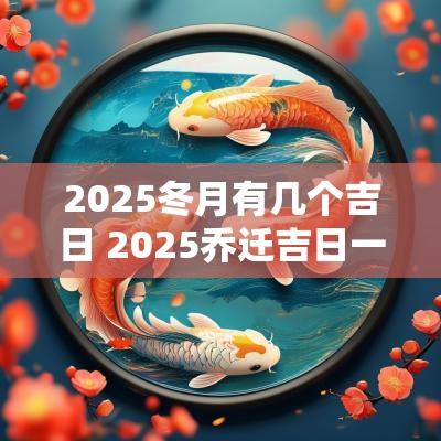 2025冬月有几个吉日 2025乔迁吉日一览表