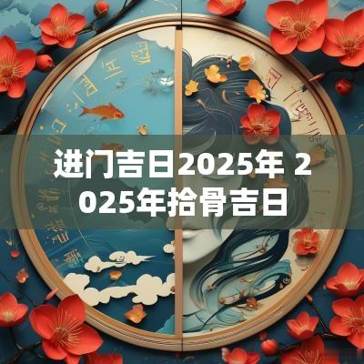 进门吉日2025年 2025年拾骨吉日