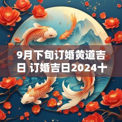 9月下旬订婚黄道吉日 订婚吉日2025十一月