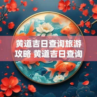 黄道吉日查询旅游攻略 黄道吉日查询