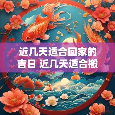 近几天适合回家的吉日 近几天适合搬家的吉日