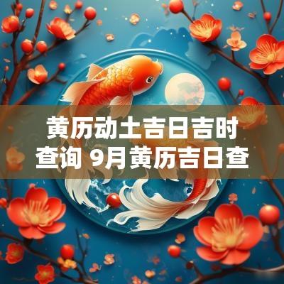 黄历动土吉日吉时查询 9月黄历吉日查询动土