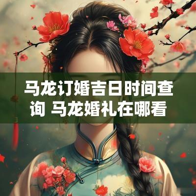 马龙订婚吉日时间查询 马龙婚礼在哪看