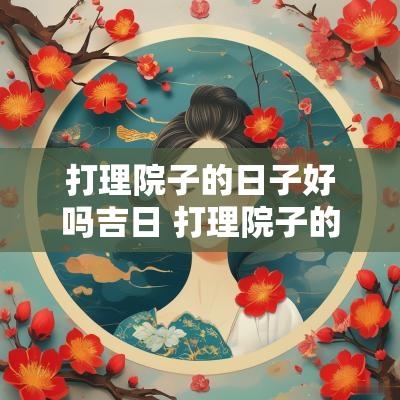 打理院子的日子好吗吉日 打理院子的最佳时间
