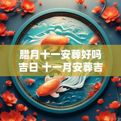 腊月十一安葬好吗吉日 十一月安葬吉日查询