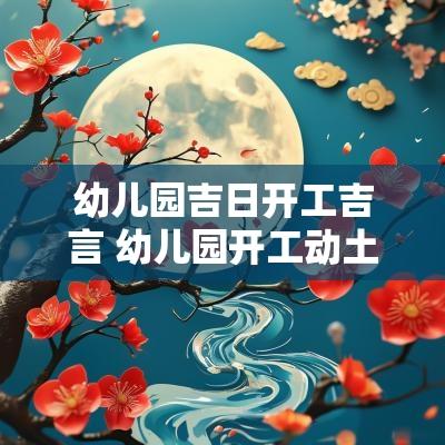 幼儿园吉日开工吉言 幼儿园开工动土八句吉祥话