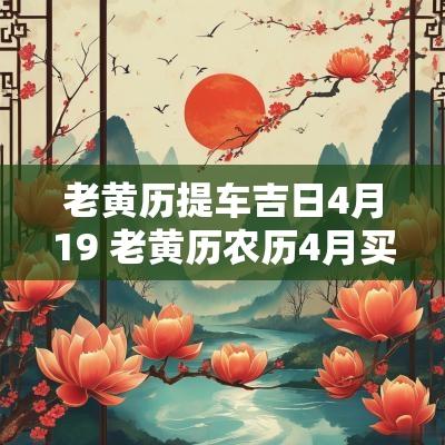 老黄历提车吉日4月19 老黄历农历4月买车吉日查询