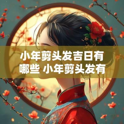 小年剪头发吉日有哪些 小年剪头发有什么讲究
