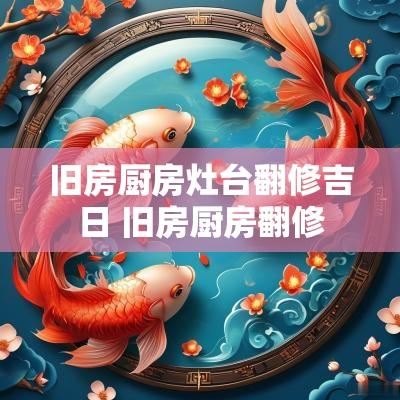 旧房厨房灶台翻修吉日 旧房厨房翻修