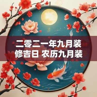 二零二一年九月装修吉日 农历九月装修动工吉日