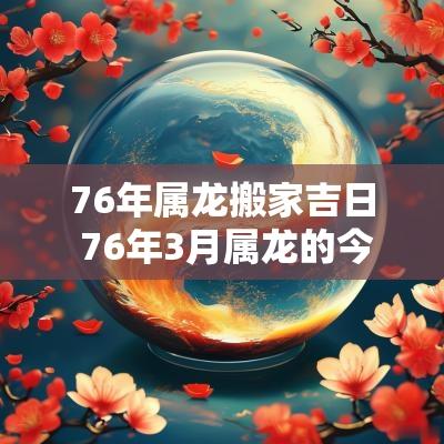 76年属龙搬家吉日 76年3月属龙的今年搬家吉日