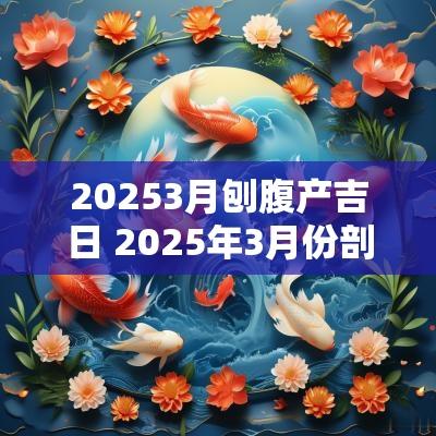 20253月刨腹产吉日 2025年3月份剖腹产吉日