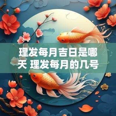 理发每月吉日是哪天 理发每月的几号是吉日