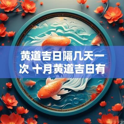 黄道吉日隔几天一次 十月黄道吉日有哪几天