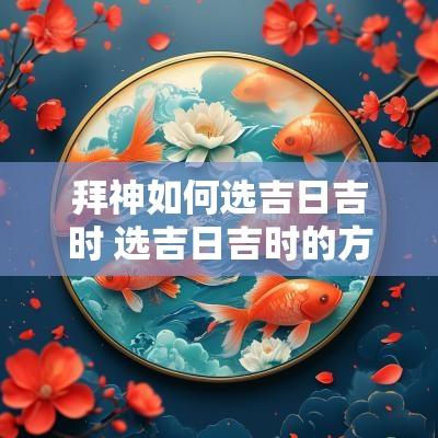 拜神如何选吉日吉时 选吉日吉时的方法
