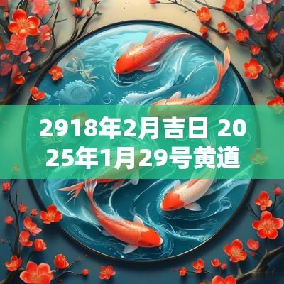 2918年2月吉日 2025年1月29号黄道吉日