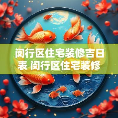 闵行区住宅装修吉日表 闵行区住宅装修施工