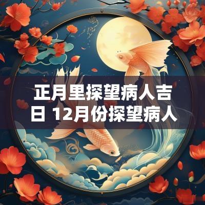 正月里探望病人吉日 12月份探望病人吉日